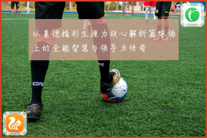 以基德精彩生涯为核心解析篮球场上的全能智慧与领导力传奇