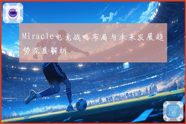 Miracle电竞战略布局与未来发展趋势深度解析