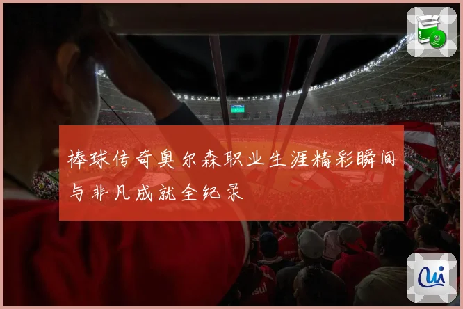 棒球传奇奥尔森职业生涯精彩瞬间与非凡成就全纪录