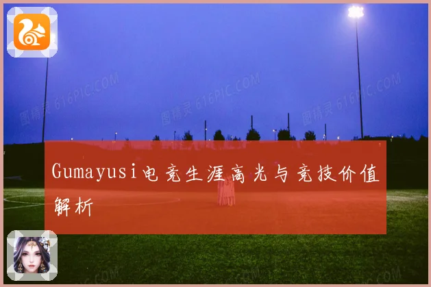 Gumayusi电竞生涯高光与竞技价值解析