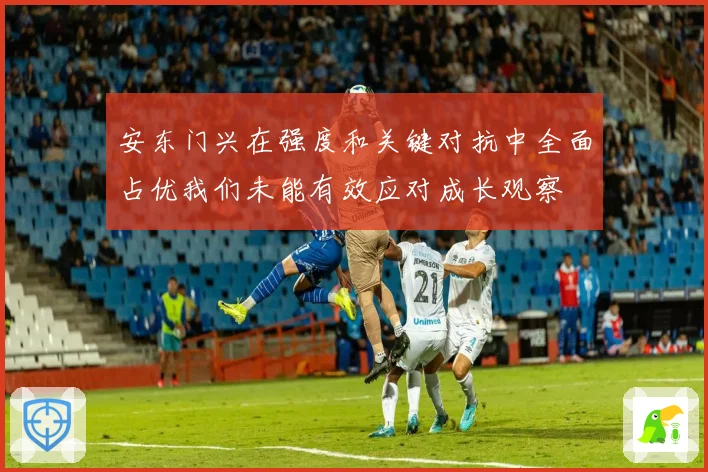 安东门兴在强度和关键对抗中全面占优我们未能有效应对成长观察