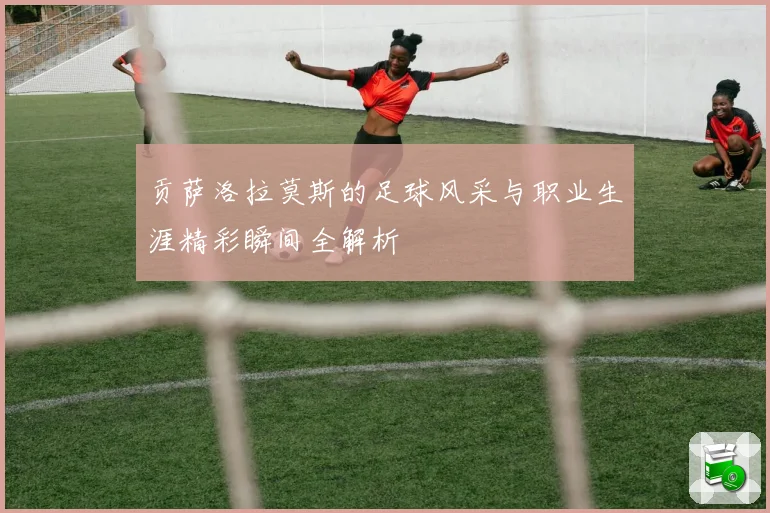 贡萨洛拉莫斯的足球风采与职业生涯精彩瞬间全解析