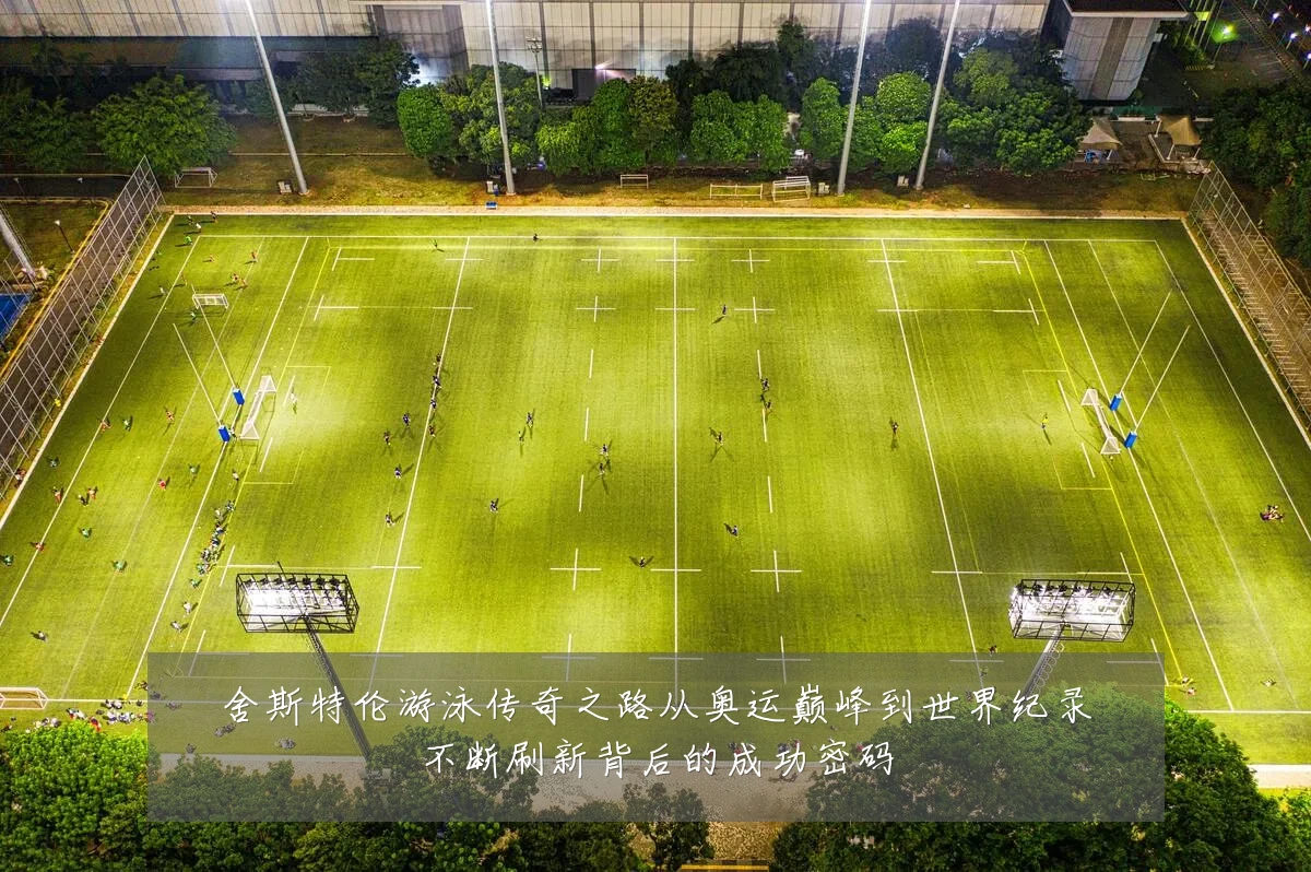 舍斯特伦游泳传奇之路从奥运巅峰到世界纪录不断刷新背后的成功密码