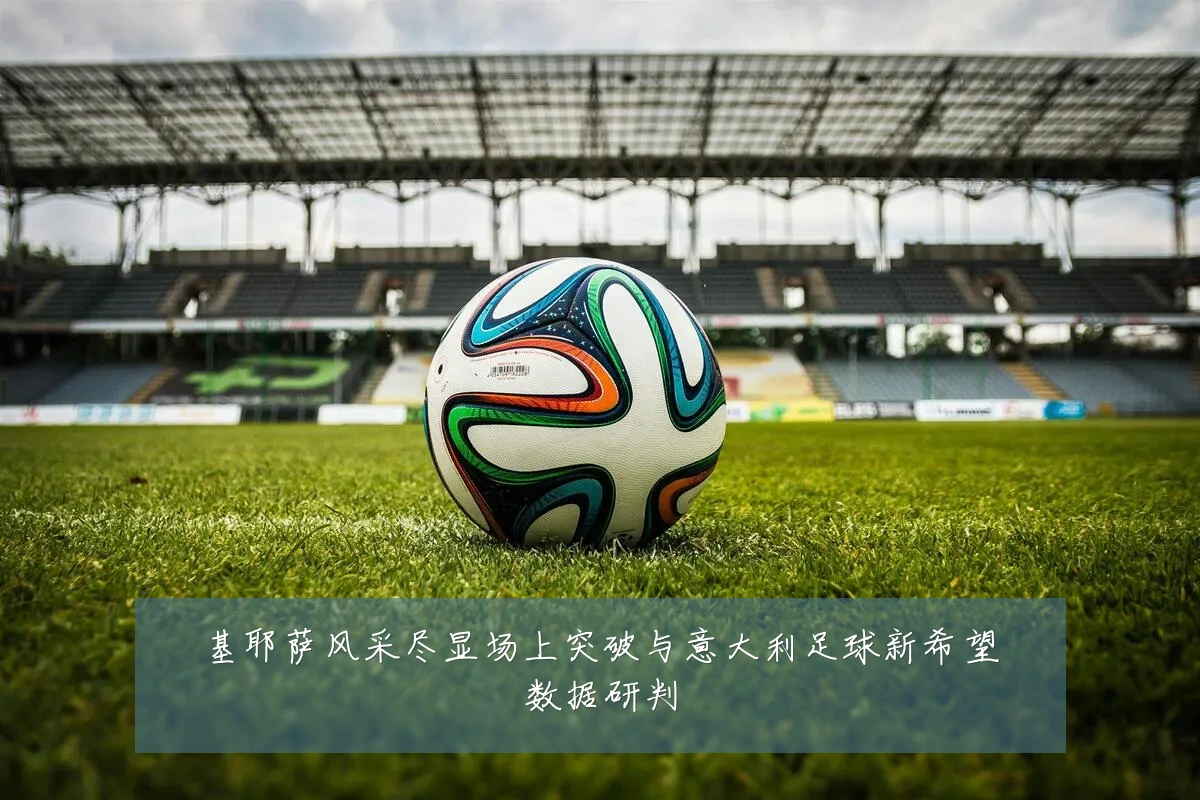 基耶萨风采尽显场上突破与意大利足球新希望数据研判