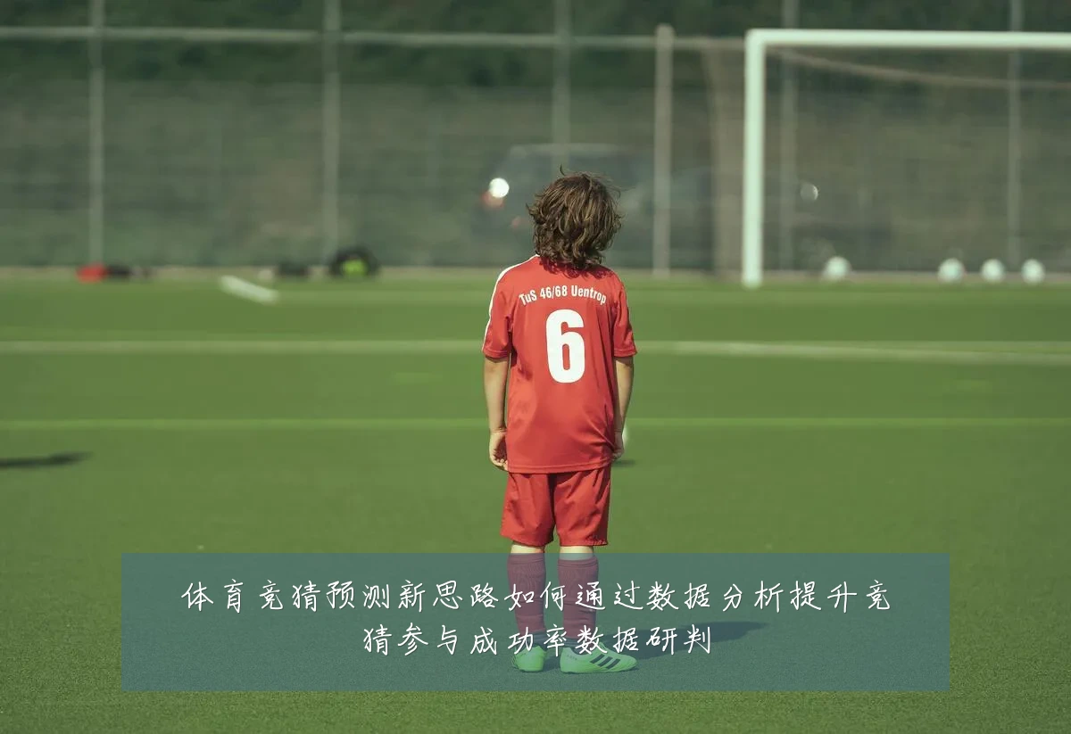 体育竞猜预测新思路如何通过数据分析提升竞猜参与成功率数据研判