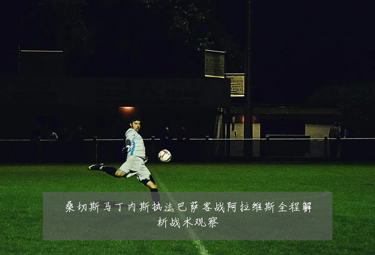 桑切斯马丁内斯执法巴萨客战阿拉维斯全程解析战术观察